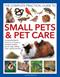 Small Pets and Pet Care, The Complete Practical Guide to: An essential family reference to keeping hamsters, gerbils, guinea pigs, rabbits, birds, reptiles and fish